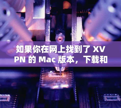 如果你在网上找到了 XVPN 的 Mac 版本，下载和安装后，通常只需登录你的账户，选择服务器，设置连接方式即可。请确保你使用的账号是合法的，并且遵守相关法律法规