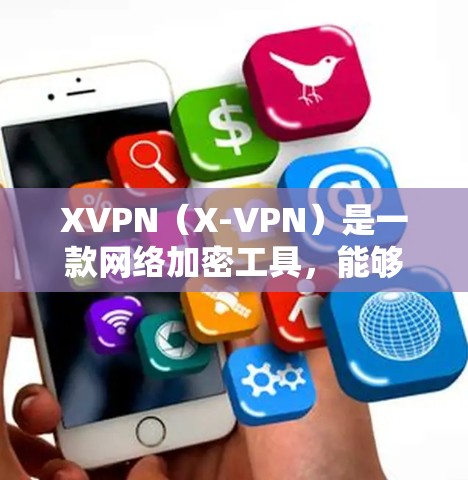 XVPN（X-VPN）是一款网络加密工具，能够帮助用户保护隐私、匿名上网。以下是下载XVPN安卓版的步骤