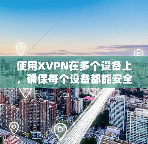 使用XVPN在多个设备上，确保每个设备都能安全连接到VPN服务。以下是详细的步骤和建议