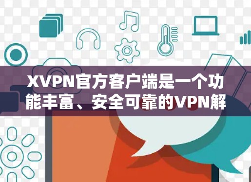 XVPN官方客户端是一个功能丰富、安全可靠的VPN解决方案，旨在为用户提供匿名、安全的网络连接。以下是该客户端的详细介绍