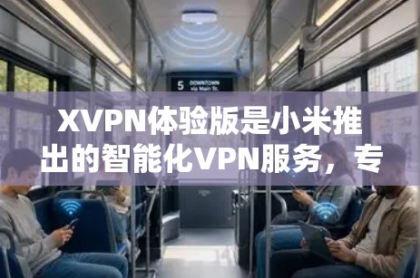 XVPN体验版是小米推出的智能化VPN服务，专为小米设备设计，旨在为用户提供安全、便捷的网络连接体验。以下是XVPN体验版的详细介绍