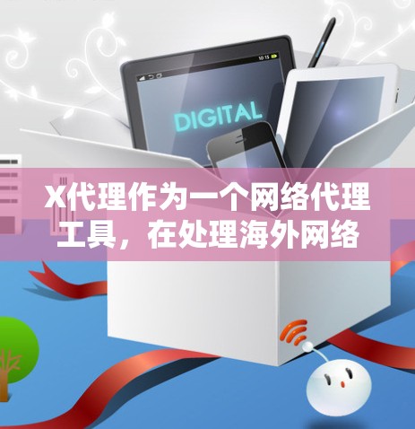 X代理作为一个网络代理工具，在处理<strong>海外网络</strong>访问方面扮演着重要角色。以下是对其工作原理、应用场景和潜在问题的详细分析