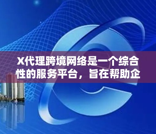 X代理跨境网络是一个综合性的服务平台,旨在帮助企业和个人进行跨境业务、数据传输和国际交流。以下是该服务的详细介绍 X代理跨境网络是一个综合性的服务平台,旨在帮助企业和个人进行跨境业务、数据传输和国际交流。以下是该服务的详细介绍