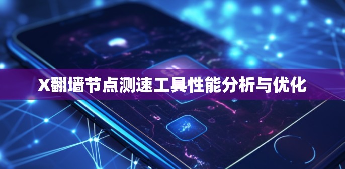 X翻墙<strong>节点测速</strong>工具性能分析与优化