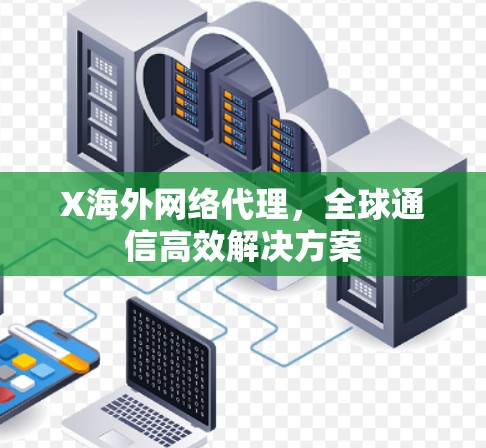 X<strong>海外网络</strong>代理，全球通信高效解决方案