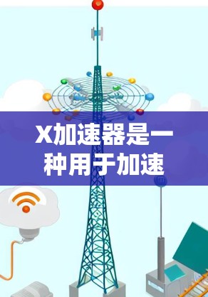 X加速器是一种用于加速机器学习模型训练的工具，旨在通过优化计算、内存使用和并行化来提高训练速度。以下是对X加速器的详细分析