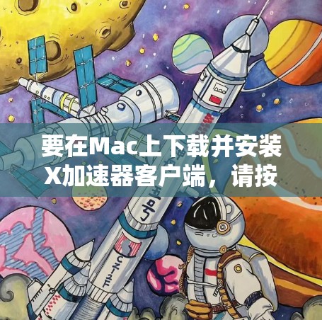 要在Mac上下载并安装X加速器客户端，请按照以下步骤操作