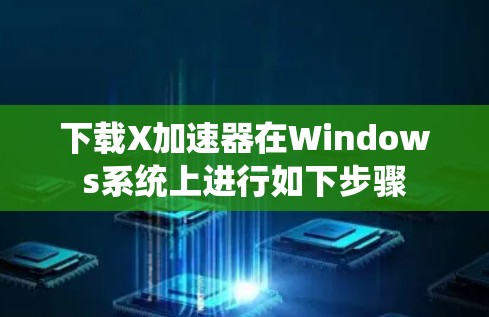 下载X加速器在Windows系统上进行如下步骤 下载X加速器在Windows系统上进行如下步骤