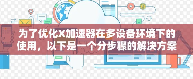 为了优化X加速器在多设备环境下的使用，以下是一个分步骤的解决方案