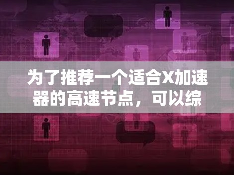 为了推荐一个适合X加速器的高速节点，可以综合考虑以下几个关键因素