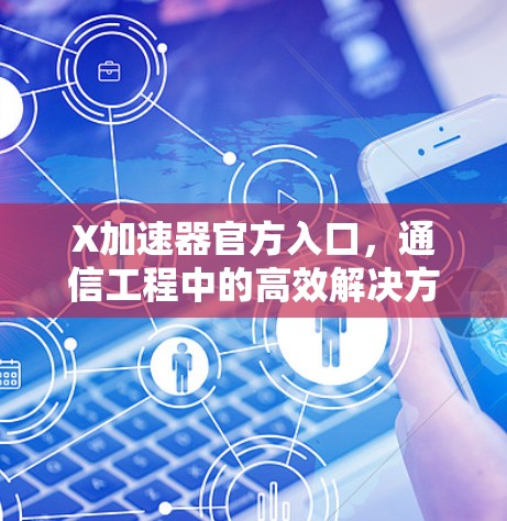X加速器官方入口，通信工程中的高效解决方案