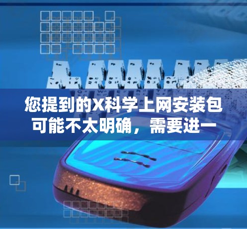 您提到的X科学上网安装包可能不太明确，需要进一步确认具体是哪种软件包或工具。如果您是想了解如何安装某种科学计算或数据分析相关的软件包，或者是需要帮助配置科学计算环境，请提供更多信息，我将尽力为您解答