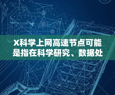 X科学上网高速节点可能是指在科学研究、数据处理或其他高性能计算任务中，需要一个高速度、低延迟的网络节点来加速数据传输或访问资源。以下是一些可能相关的信息和建议