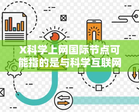 X科学上网国际节点可能指的是与科学互联网相关的国际节点，这些节点通常用于数据共享、科研合作和资源获取。以下是一些可能相关的信息和解释