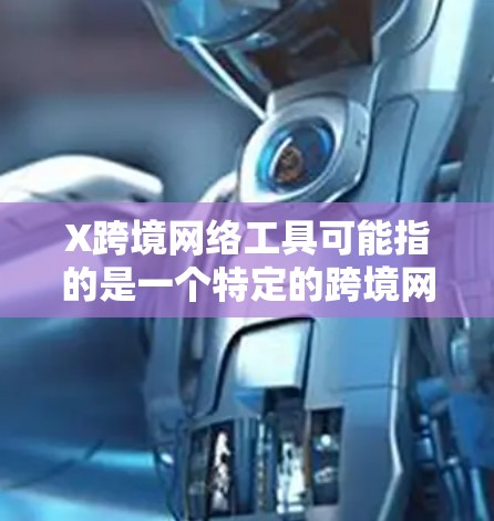 X跨境网络工具可能指的是一个特定的跨境网络平台或工具，但目前没有明确的信息表明这是什么具体的产品或服务。如果你指的是某个特定的跨境网络工具，请提供更多的背景信息或上下文，以便更准确地解答你的问题