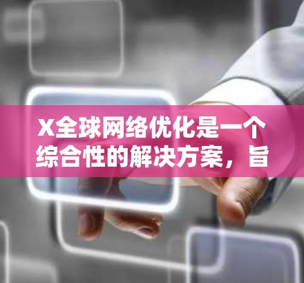 X全球网络优化是一个综合性的解决方案，旨在在全球范围内提供高效、可靠、安全的网络服务。以下是对其关键组成部分的详细分析