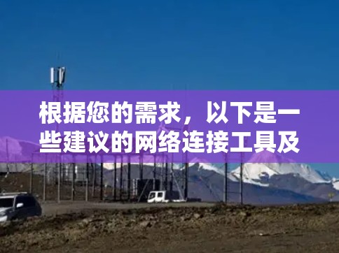 根据您的需求，以下是一些建议的网络连接工具及其使用场景