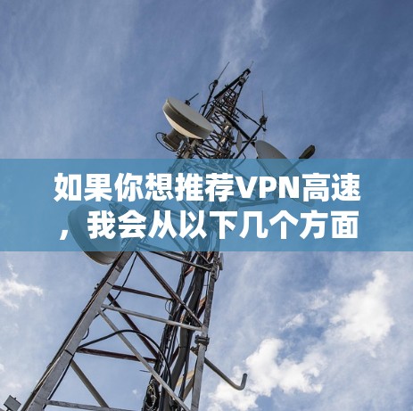 如果你想推荐VPN高速，我会从以下几个方面考虑