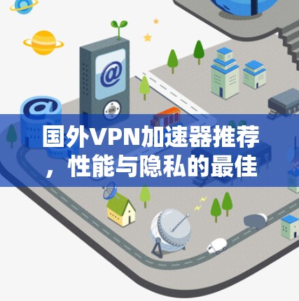 国外VPN加速器推荐，性能与隐私的最佳选择