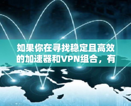 如果你在寻找稳定且高效的加速器和VPN组合，有几个推荐的方案可以帮助你提升网络性能。以下是几种常见的加速器和VPN的组合，以及一些配置和使用建议
