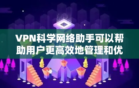 VPN科学网络助手可以帮助用户更高效地管理和优化VPN连接。以下是一些常见操作和注意事项