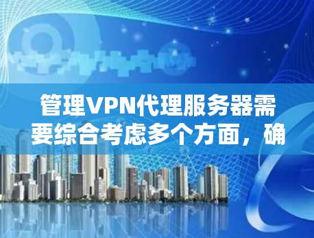 管理VPN代理服务器需要综合考虑多个方面，确保服务器安全、稳定和高效运行。以下是分步骤的指南，帮助您顺利完成服务器的配置和管理