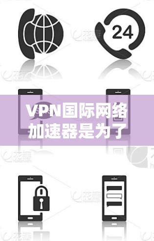 VPN国际网络加速器是为了优化跨国网络连接而开发的解决方案，结合VPN技术和网络优化手段，旨在提升数据传输效率和速度。以下是对国际网络加速器的详细分析