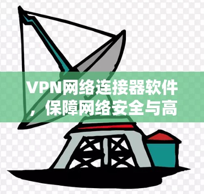 VPN网络连接器软件，保障网络安全与高效通信