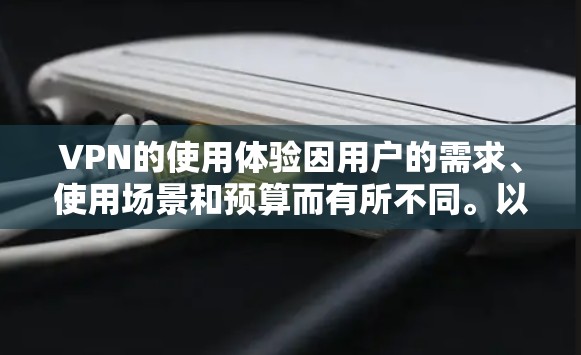 VPN的使用体验因用户的需求、使用场景和预算而有所不同。以下是根据用户反馈和行业评测整理的VPN使用体验排行，涵盖功能体验、安全性、兼容性、价格、客户服务和稳定性等方面