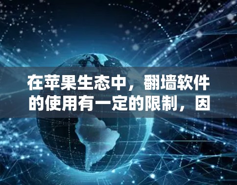 在苹果生态中，翻墙软件的使用有一定的限制，因为苹果的应用商店严格遵守相关法规和政策。以下是一些可能的方法和建议，但请注意，某些方法可能会遇到实际问题