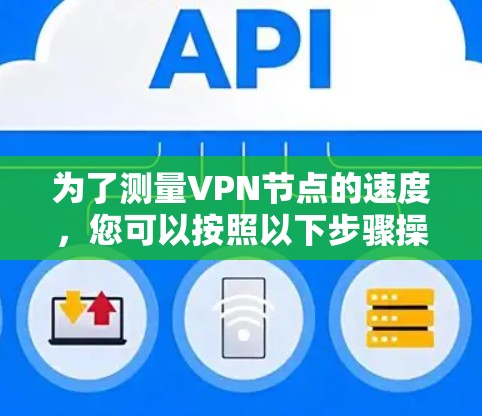 为了测量VPN节点的速度,您可以按照以下步骤操作 为了测量VPN节点的速度,您可以按照以下步骤操作