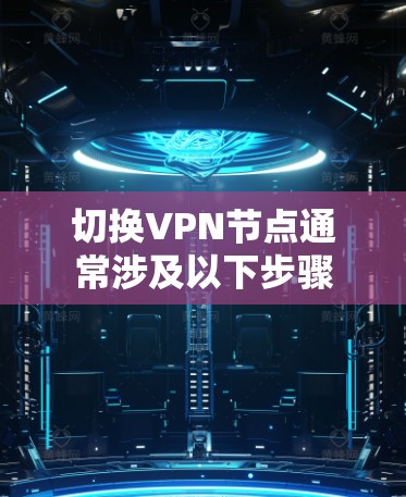 切换VPN节点通常涉及以下步骤