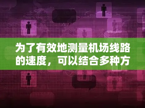 为了有效地测量<strong>机场线路</strong>的速度，可以结合多种方法，根据具体需求和资源进行选择。以下是对<strong>机场线路</strong>测速方法的分析和建议
