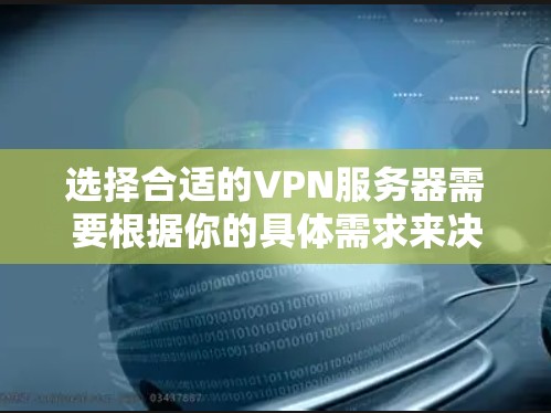 选择合适的VPN服务器需要根据你的具体需求来决定，以下是一些常见的VPN服务提供商和推荐