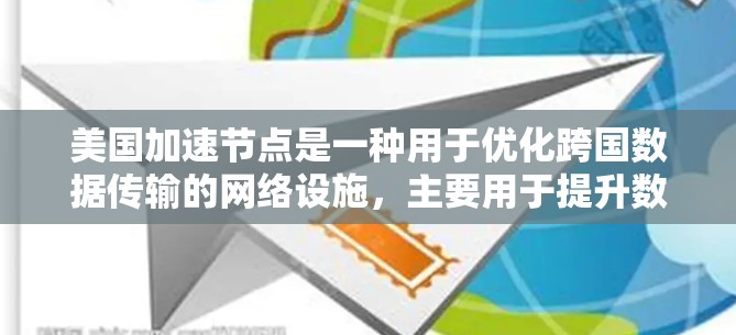 美国加速节点是一种用于优化跨国数据传输的网络设施，主要用于提升数据访问速度和用户体验。以下是对其工作原理、应用场景、技术实现以及相关挑战的详细分析