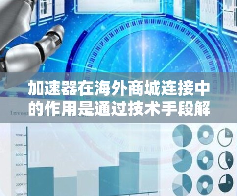 加速器在海外商城连接中的作用是通过技术手段解决跨国数据传输和内容访问速度的问题，从而提升用户体验。以下是对加速器海外商城连接的详细分析