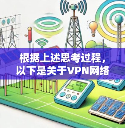 根据上述思考过程,以下是关于VPN网络连接软件的详细总结和建议 根据上述思考过程,以下是关于VPN网络连接软件的详细总结和建议