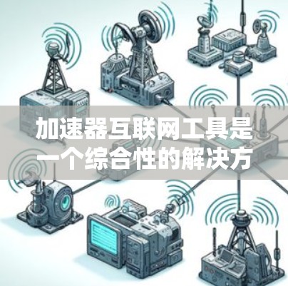 加速器互联网工具是一个综合性的解决方案,旨在优化互联网连接,提升速度和性能。以下是对加速器及其相关技术的详细分析 加速器互联网工具是一个综合性的解决方案,旨在优化互联网连接,提升速度和性能。以下是对加速器及其相关技术的详细分析