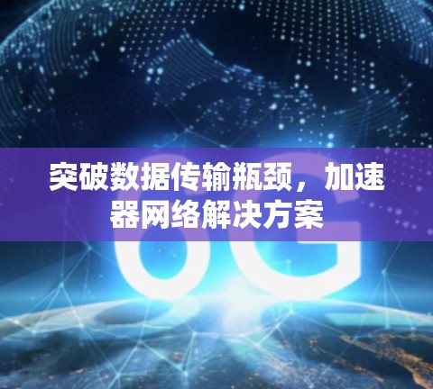 突破数据传输瓶颈，加速器网络解决方案