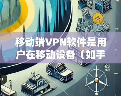 移动端VPN软件是用户在移动设备（如手机或平板电脑）上使用的虚拟专用网络软件，用于加密数据传输，保护隐私或绕过网络限制。选择合适的移动端VPN软件可以根据以下几个关键因素进行比较和选择
