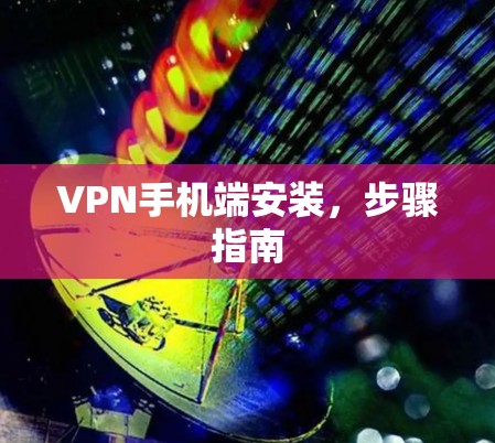 VPN手机端安装，步骤指南