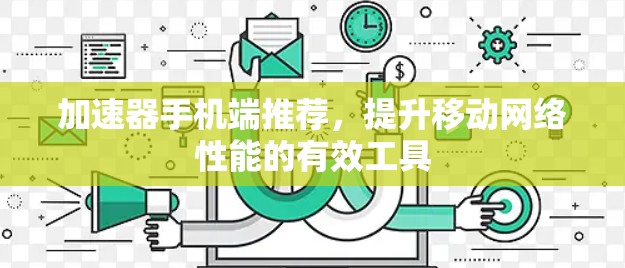 加速器手机端推荐,提升移动网络性能的有效工具 加速器手机端推荐,提升移动网络性能的有效工具