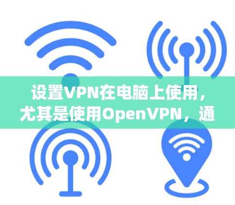 设置VPN在电脑上使用,尤其是使用OpenVPN,通常是一个相对简单的过程,但需要注意以下几个步骤 设置VPN在电脑上使用,尤其是使用OpenVPN,通常是一个相对简单的过程,但需要注意以下几个步骤