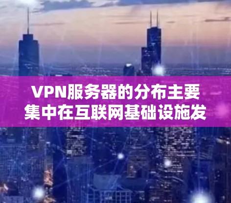 VPN服务器的分布主要集中在互联网基础设施发达且法律环境较为友好的国家和地区。以下是这些主要区域的概述 VPN服务器的分布主要集中在互联网基础设施发达且法律环境较为友好的国家和地区。以下是这些主要区域的概述