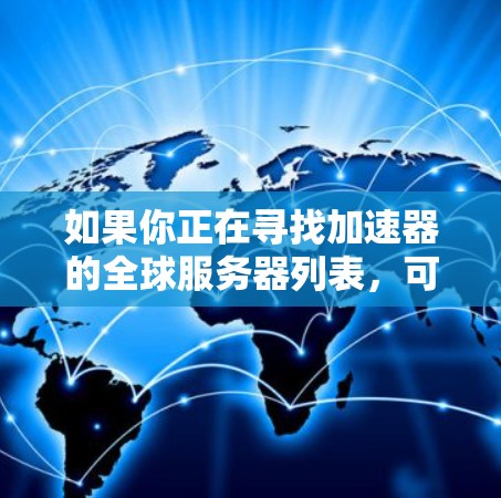 如果你正在寻找加速器的全球服务器列表,可以考虑以下主要的网络加速器服务提供商及其服务器分布。这些提供商在全球范围内都有广泛的网络覆盖,能够为用户提供快速、稳定的网络连接 如果你正在寻找加速器的全球服务器列表,可以考虑以下主要的网络加速器服务提供商及其服务器分布。这些提供商在全球范围内都有广泛的网络覆盖,能够为用户提供快速、稳定的网络连接
