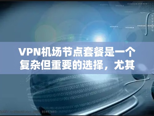 VPN机场节点套餐是一个复杂但重要的选择，尤其是对于需要频繁访问互联网或确保网络安全的用户。以下是关于VPN机场节点套餐的详细分析和推荐