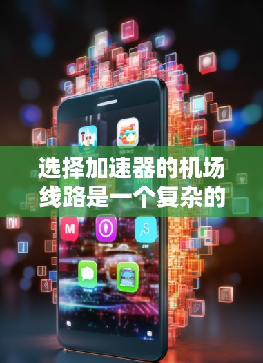 选择加速器的<strong>机场线路</strong>是一个复杂的过程，需要综合考虑多个关键因素以确保最佳性能和可靠性。以下是对选择过程的详细分析和步骤
