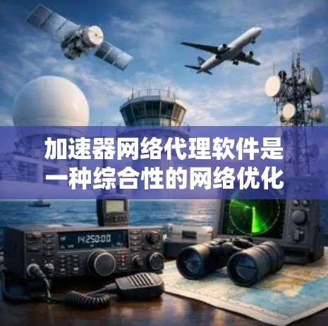 加速器网络代理软件是一种综合性的网络优化工具,旨在提高数据传输效率和安全性。以下是对该软件的详细分析和总结 加速器网络代理软件是一种综合性的网络优化工具,旨在提高数据传输效率和安全性。以下是对该软件的详细分析和总结