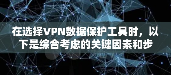 在选择VPN数据保护工具时，以下是综合考虑的关键因素和步骤