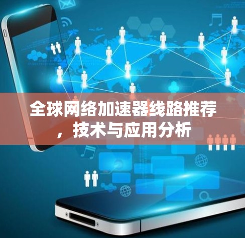 全球网络加速器线路推荐,技术与应用分析 全球网络加速器线路推荐,技术与应用分析